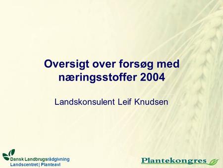 Landskonsulent Leif Knudsen Dansk Landbrugsrådgivning Landscentret | Planteavl Oversigt over forsøg med næringsstoffer 2004.