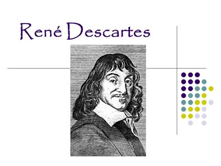 René Descartes. Descartes liv: Født den 31 marts i 1596 Jesuiterkollegium i La Flêche 1615 rejser til Holland for at gøre krigstjeneste Drømmen i 1619.