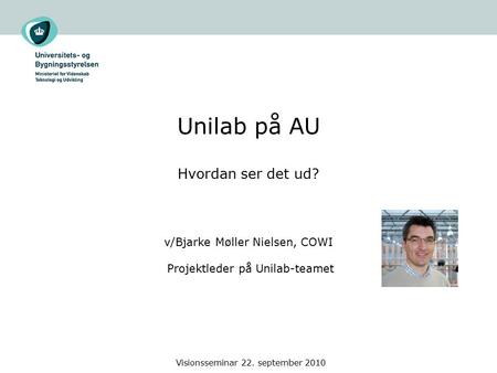 Visionsseminar 22. september 2010 Unilab på AU Hvordan ser det ud? v/Bjarke Møller Nielsen, COWI Projektleder på Unilab-teamet.