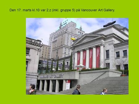 Den 17. marts kl.10 var 2.z (inkl. gruppe 5) på Vancouver Art Gallery.