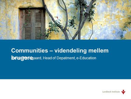 Communities – videndeling mellem brugere Janne Pamsgaard, Head of Depatment, e-Education.