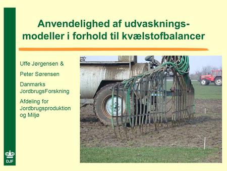 DJF Anvendelighed af udvasknings- modeller i forhold til kvælstofbalancer Uffe Jørgensen & Peter Sørensen Danmarks JordbrugsForskning Afdeling for Jordbrugsproduktion.