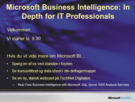 Velkommen Vi starter kl. 9.30 Hvis du vil vide mere om Microsoft BI... Spørg en af os ved standen i foyéen Se kursustilbud og data sheet i din deltagermappe.