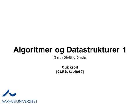 Algoritmer og Datastrukturer 1 Quicksort [CLRS, kapitel 7] Gerth Stølting Brodal.