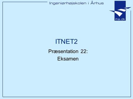 ITNET2 Præsentation 22: Eksamen. Ingeniørhøjskolen i Århus Slide 2 af 5 Pensum Pensum uddrages fra lektionsplanen ALT der er angivet med betegnelsen ”Pensum”