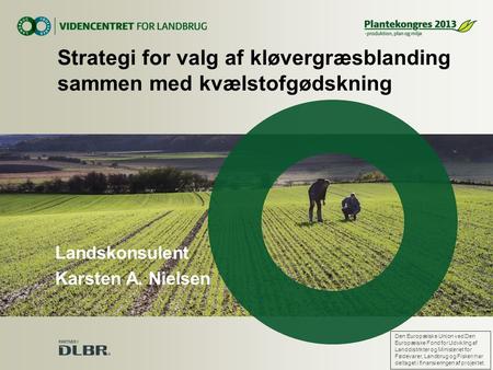 Landskonsulent Karsten A. Nielsen Strategi for valg af kløvergræsblanding sammen med kvælstofgødskning Den Europæiske Union ved Den Europæiske Fond for.