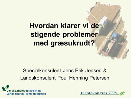 Dansk Landbrugsrådgivning Landscentret | Planteproduktion Hvordan klarer vi de stigende problemer med græsukrudt? Specialkonsulent Jens Erik Jensen & Landskonsulent.