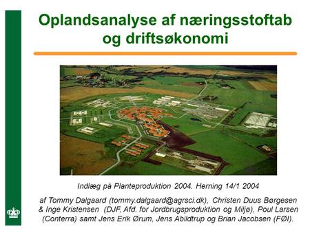 Oplandsanalyse af næringsstoftab og driftsøkonomi Indlæg på Planteproduktion 2004. Herning 14/1 2004 af Tommy Dalgaard Christen.