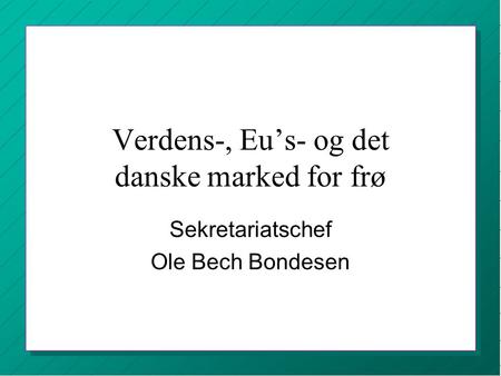 Verdens-, Eu’s- og det danske marked for frø Sekretariatschef Ole Bech Bondesen.