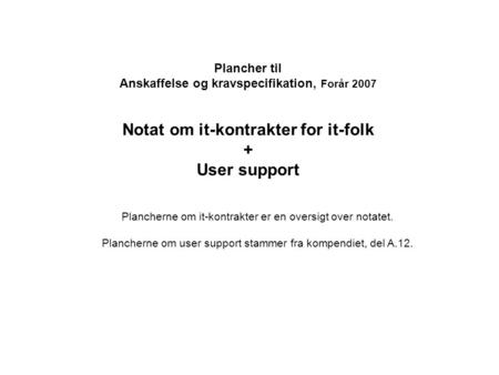 Plancher til Anskaffelse og kravspecifikation, Forår 2007 Notat om it-kontrakter for it-folk + User support Plancherne om it-kontrakter er en oversigt.