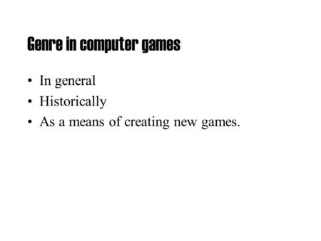 Genre in computer games In general Historically As a means of creating new games.