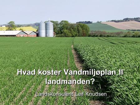 Hvad koster Vandmiljøplan II landmanden? Landskonsulent Leif Knudsen.