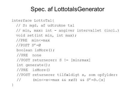 Spec. af LottotalsGenerator interface LottoTal{ // S: mgd. af udtrukne tal // min, max: int - angiver intervallet (incl.) void set(int min, int max); //PRE.