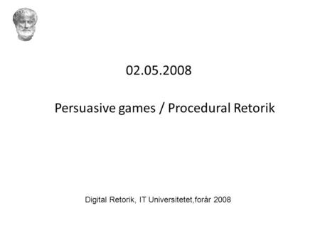 02.05.2008 Persuasive games / Procedural Retorik Digital Retorik, IT Universitetet,forår 2008.