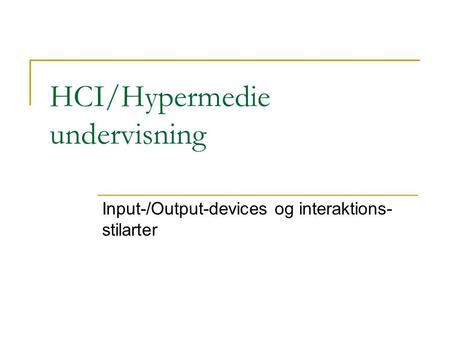 HCI/Hypermedie undervisning Input-/Output-devices og interaktions- stilarter.