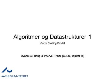 Algoritmer og Datastrukturer 1 Dynamisk Rang & Interval Træer [CLRS, kapitel 14] Gerth Stølting Brodal.