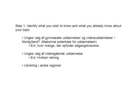 Step 1: Identify what you wish to know and what you already know about your topic. Unges valg af gymnasiale uddannelser og videreuddannelser i Nordjylland?