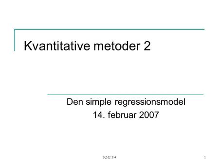 KM2: F41 Kvantitative metoder 2 Den simple regressionsmodel 14. februar 2007.
