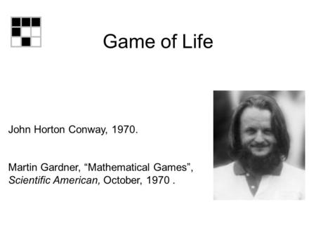 Game of Life John Horton Conway, 1970. Martin Gardner, “Mathematical Games”, Scientific American, October, 1970.