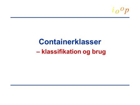 Containerklasser – klassifikation og brug.  Michael E. Caspersen, 2003IOOPContainerklasser.2 Mange objekter Containerklasser –antag at man skal repræsentere.
