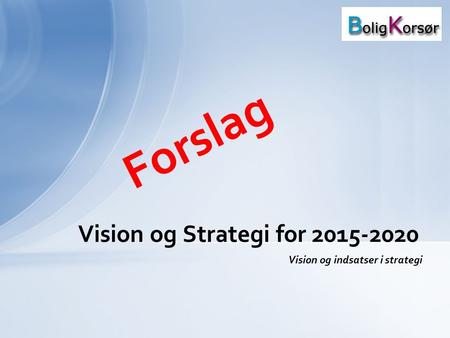 Vision og Strategi for 2015-2020 Forslag Vision og Strategi for 2015-2020 Vision og indsatser i strategi.
