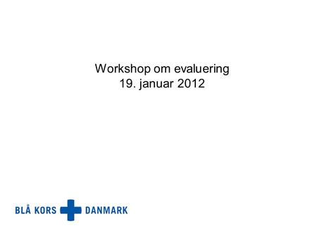 Workshop om evaluering 19. januar 2012. FORMÅL OG PROGRAM Blive klædt lidt bedre på til at planlægge og gennemføre evalueringer Udgangspunkt i akkrediteringskravene,