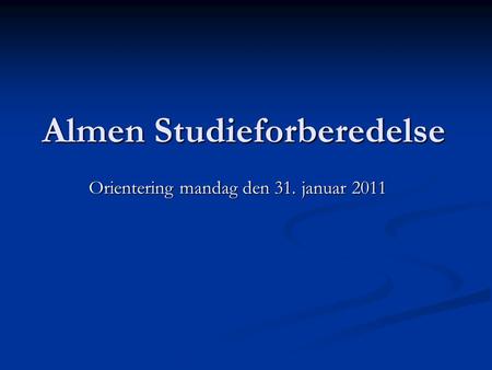 Almen Studieforberedelse Orientering mandag den 31. januar 2011.