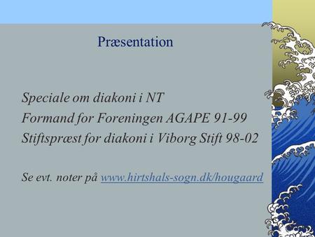 Speciale om diakoni i NT Formand for Foreningen AGAPE 91-99 Stiftspræst for diakoni i Viborg Stift 98-02 Se evt. noter på www.hirtshals-sogn.dk/hougaardwww.hirtshals-sogn.dk/hougaard.