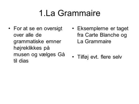 1.La Grammaire For at se en oversigt over alle de grammatiske emner højreklikkes på musen og vælges Gå til dias Eksemplerne er taget fra Carte Blanche.