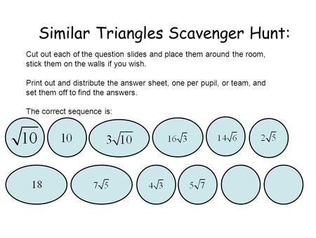 Similar Triangles Scavenger Hunt: Cut out each of the question slides and place them around the room, stick them on the walls if you wish. Print out and.