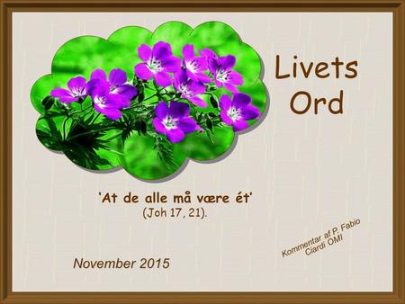 Livets Ord November 2015 ‘At de alle må være ét’ (Joh 17, 21). Kommentar af P. Fabio Ciardi OMI.
