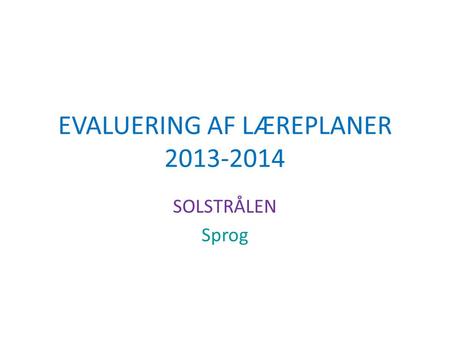 EVALUERING AF LÆREPLANER 2013-2014 SOLSTRÅLEN Sprog.