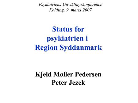 Status for psykiatrien i Region Syddanmark Kjeld Møller Pedersen Peter Jezek Psykiatriens Udviklingskonference Kolding, 9. marts 2007.