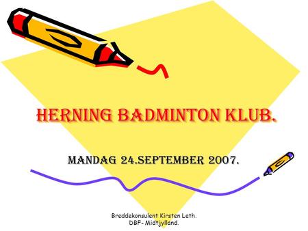 Breddekonsulent Kirsten Leth. DBF- Midtjylland. Herning badminton klub. mandag 24.september 2007.