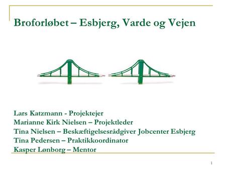 Broforløbet – Esbjerg, Varde og Vejen Lars Katzmann - Projektejer Marianne Kirk Nielsen – Projektleder Tina Nielsen – Beskæftigelsesrådgiver Jobcenter.