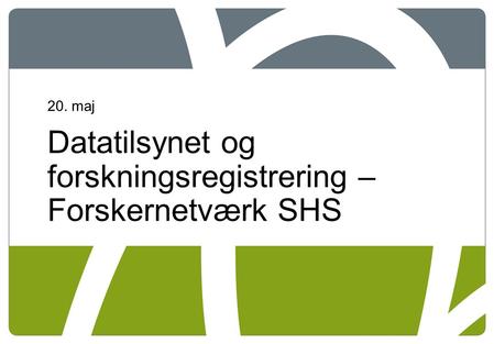 20. maj Datatilsynet og forskningsregistrering – Forskernetværk SHS.