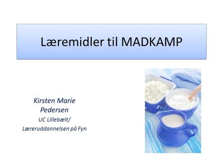 Læremidler til MADKAMP Kirsten Marie Pedersen UC Lillebælt/ Læreruddannelsen på Fyn.