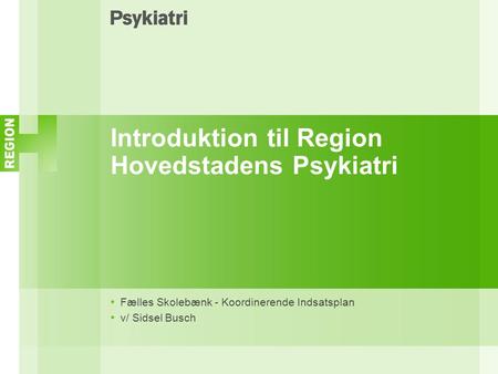 Introduktion til Region Hovedstadens Psykiatri Fælles Skolebænk - Koordinerende Indsatsplan v/ Sidsel Busch.