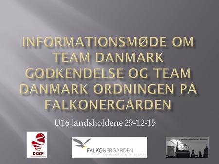 U16 landsholdene 29-12-15.  Team Danmark godkendelse, hvordan?  Privilegier ved en Team Danmark godkendelse  Sammenhæng i hverdagen. Bliver der behov?