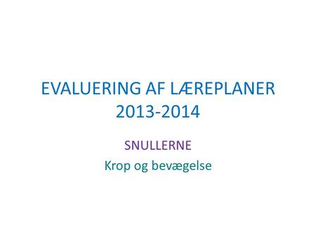 EVALUERING AF LÆREPLANER 2013-2014 SNULLERNE Krop og bevægelse.
