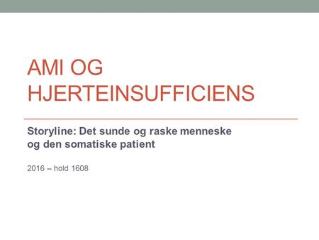 AMI OG HJERTEINSUFFICIENS Storyline: Det sunde og raske menneske og den somatiske patient 2016 – hold 1608.