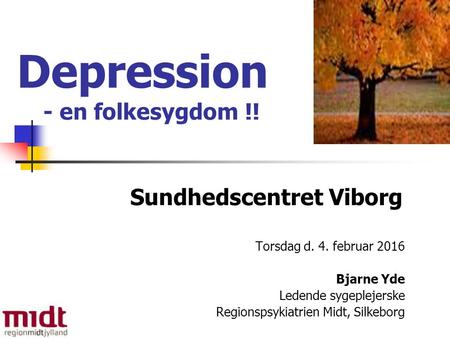 Depression - en folkesygdom !! Sundhedscentret Viborg Torsdag d. 4. februar 2016 Bjarne Yde Ledende sygeplejerske Regionspsykiatrien Midt, Silkeborg.