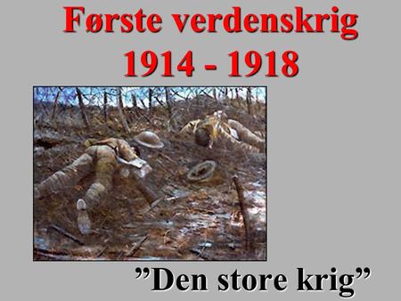 Første verdenskrig 1914 - 1918 ”Den store krig”.