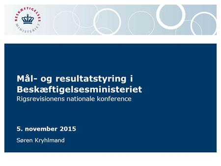 Mål- og resultatstyring i Beskæftigelsesministeriet Rigsrevisionens nationale konference 5. november 2015 Søren Kryhlmand.