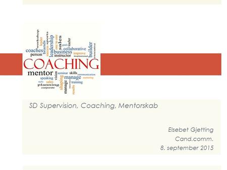 COACHING SD Supervision, Coaching, Mentorskab Elsebet Gjetting Cand.comm. 8. september 2015.