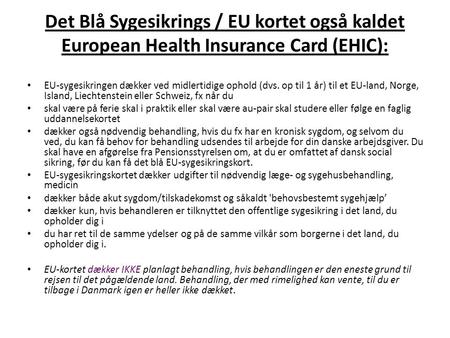 Det Blå Sygesikrings / EU kortet også kaldet European Health Insurance Card (EHIC): EU-sygesikringen dækker ved midlertidige ophold (dvs. op til 1 år)