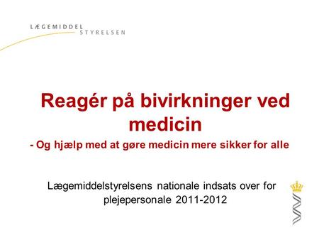 Reagér på bivirkninger ved medicin - Og hjælp med at gøre medicin mere sikker for alle Lægemiddelstyrelsens nationale indsats over for plejepersonale 2011-2012.