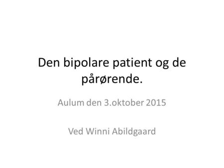Den bipolare patient og de pårørende. Aulum den 3.oktober 2015 Ved Winni Abildgaard.