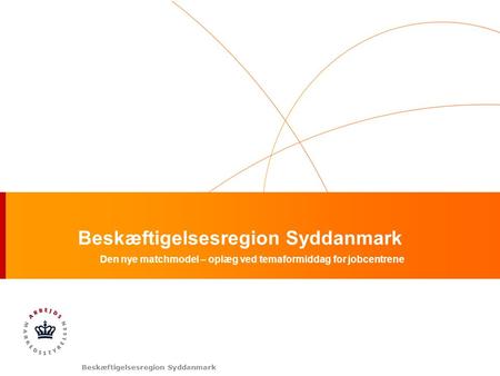Beskæftigelsesregion Syddanmark Den nye matchmodel – oplæg ved temaformiddag for jobcentrene.
