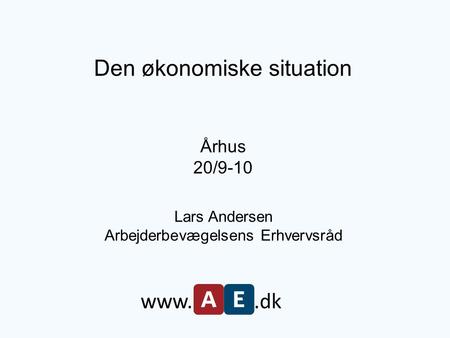 Den økonomiske situation Århus 20/9-10 Lars Andersen Arbejderbevægelsens Erhvervsråd